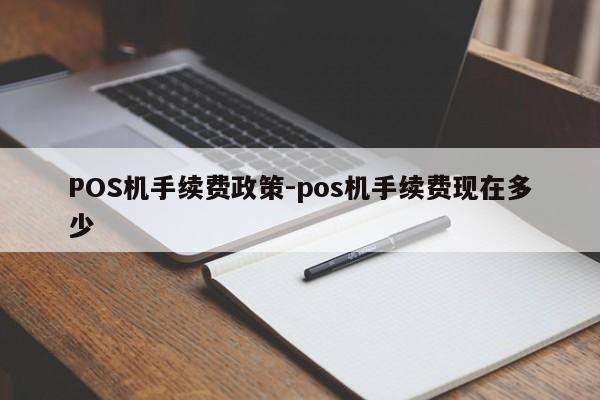 松桃POS机手续费政策-pos机手续费现在多少